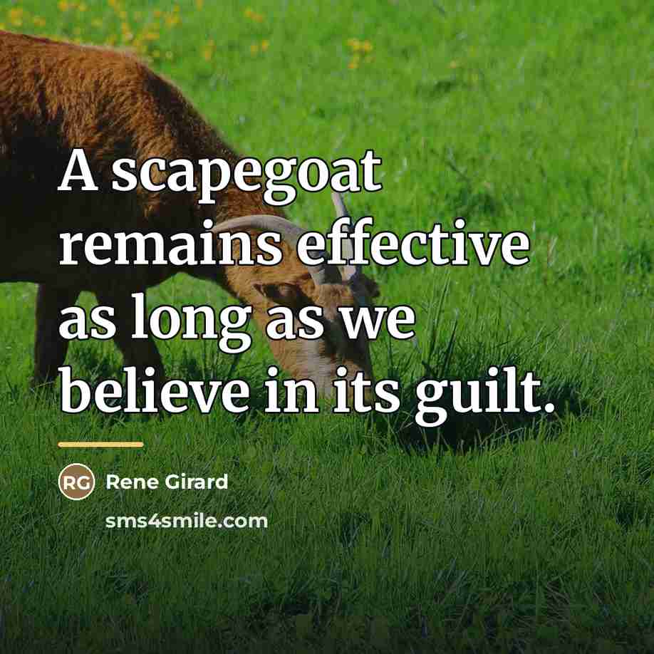“A scapegoat remains effective as long as we believe in…” quote by Rene Girard
