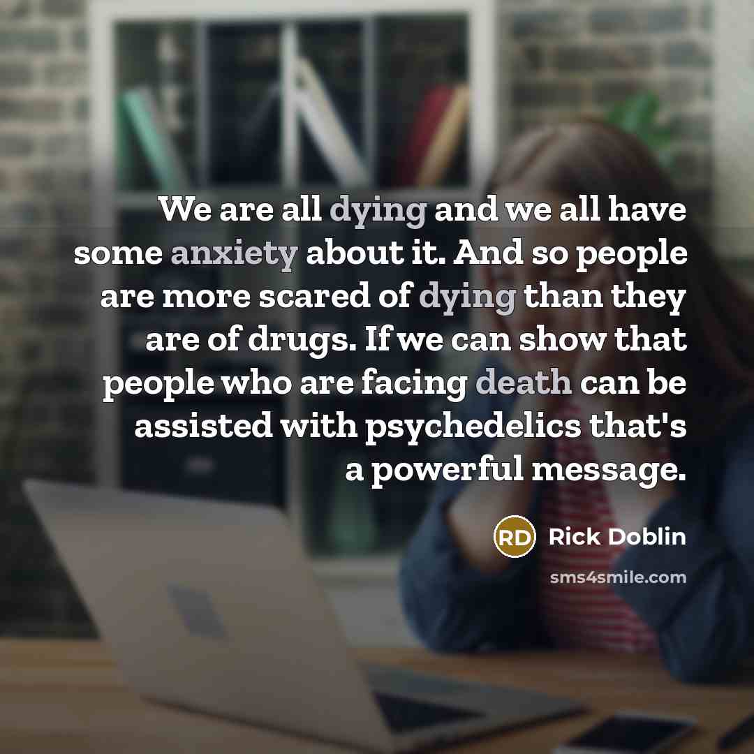“We are all dying and we all have some anxiety…” quote by Rick Doblin
