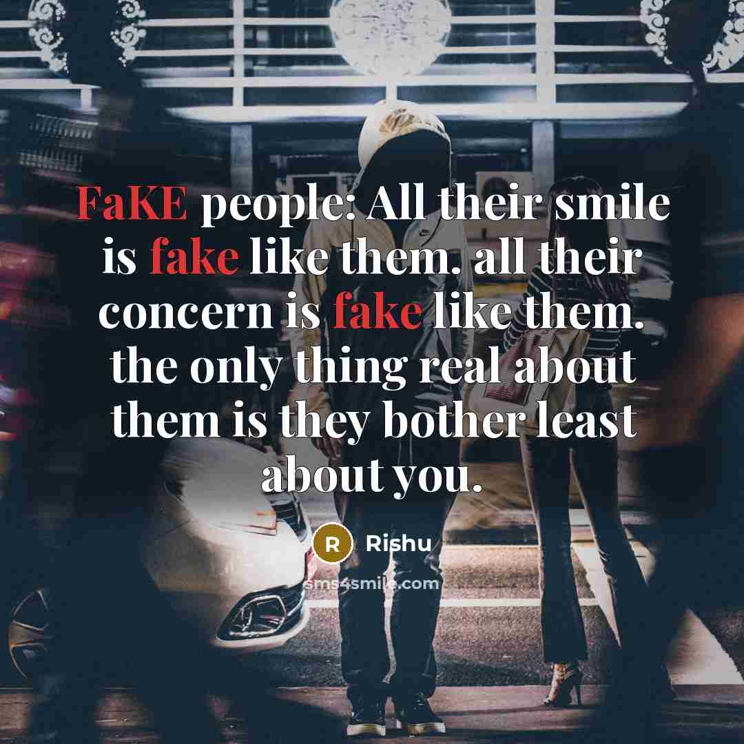 “FaKE people: All their smile is fake like them. all their concern is fake like them. the only thing real about them is they bother least about you.” quote by Rishu