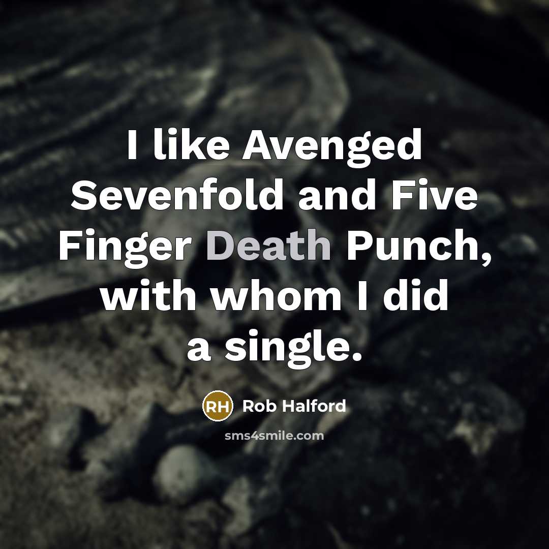 “I like Avenged Sevenfold and Five Finger Death Punch, with whom I did a single.” quote by Rob Halford