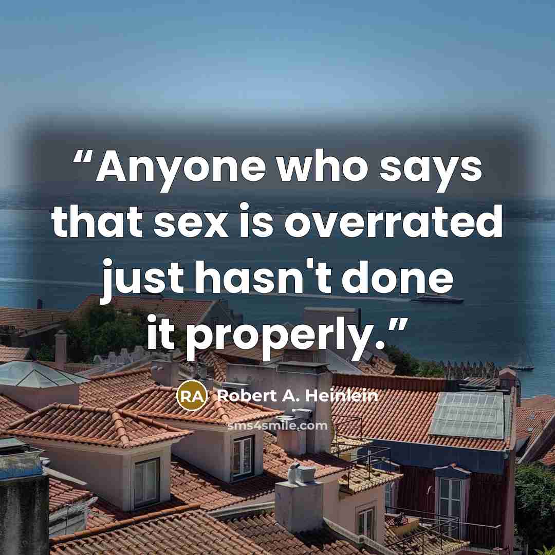 “Anyone who says that sex is overrated just hasn't done it properly.” quote by Robert A. Heinlein