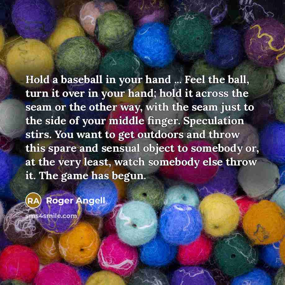 “Hold a baseball in your hand ... Feel the ball,…” quote by Roger Angell