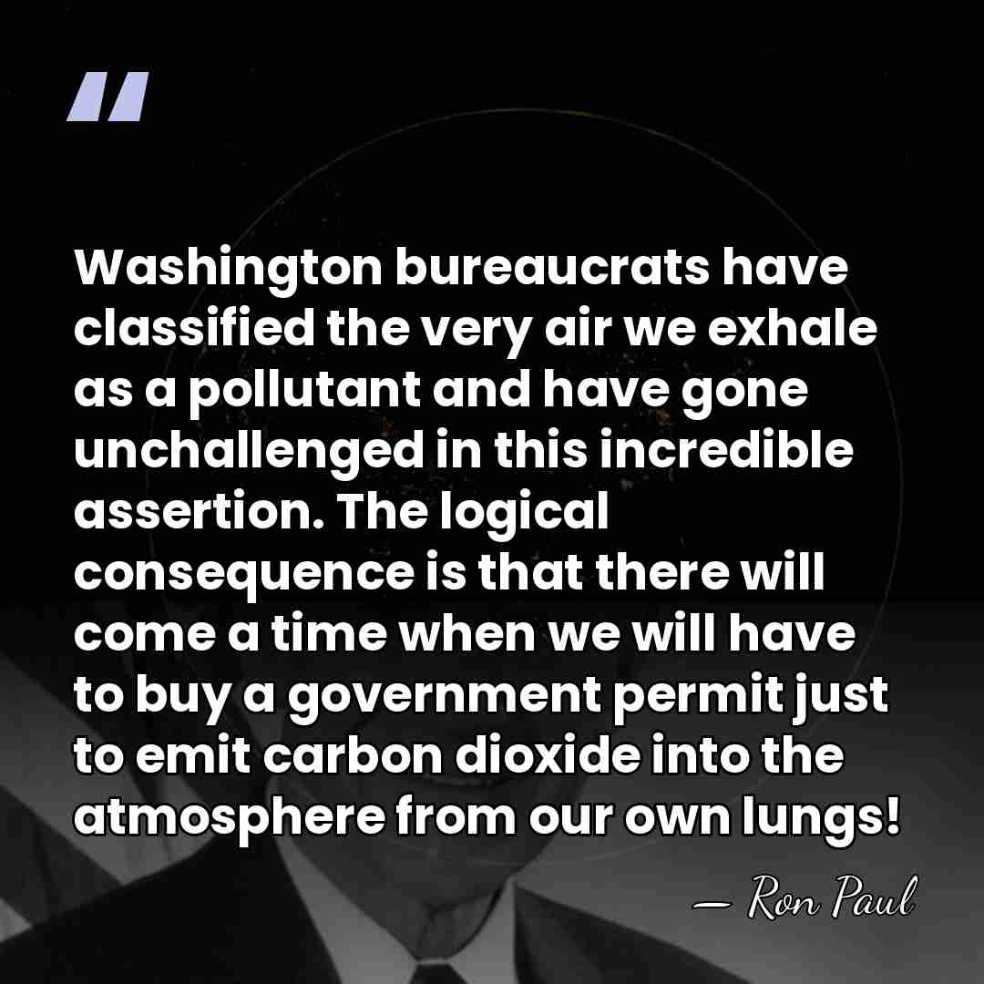 Washington bureaucrats have classified the very air we exhale as a pollutant&hellip; - Ron Paul