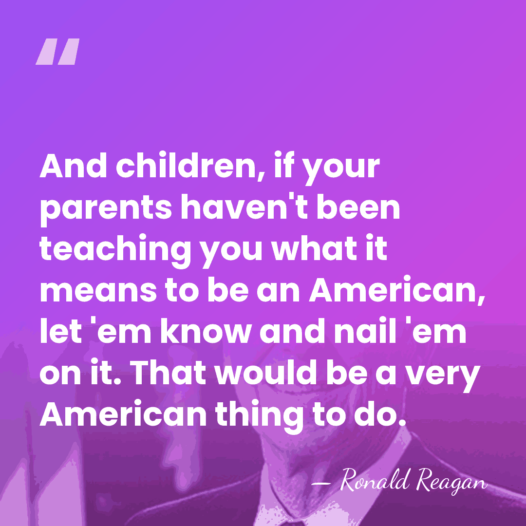 And children, if your parents haven't been teaching you what it means&hellip; - Ronald Reagan