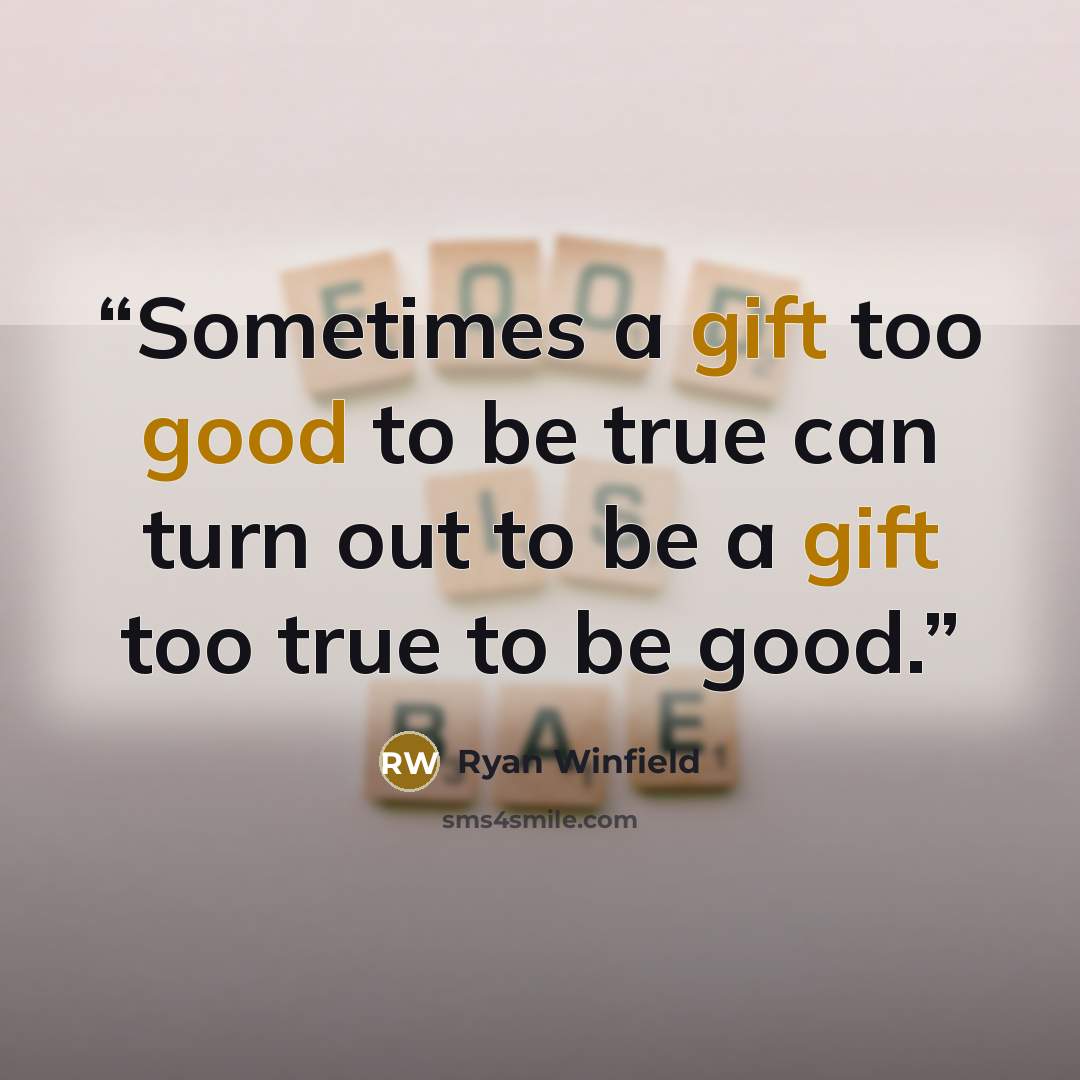 “Sometimes a gift too good to be true can turn out to be a gift too true to be good.” quote by Ryan Winfield