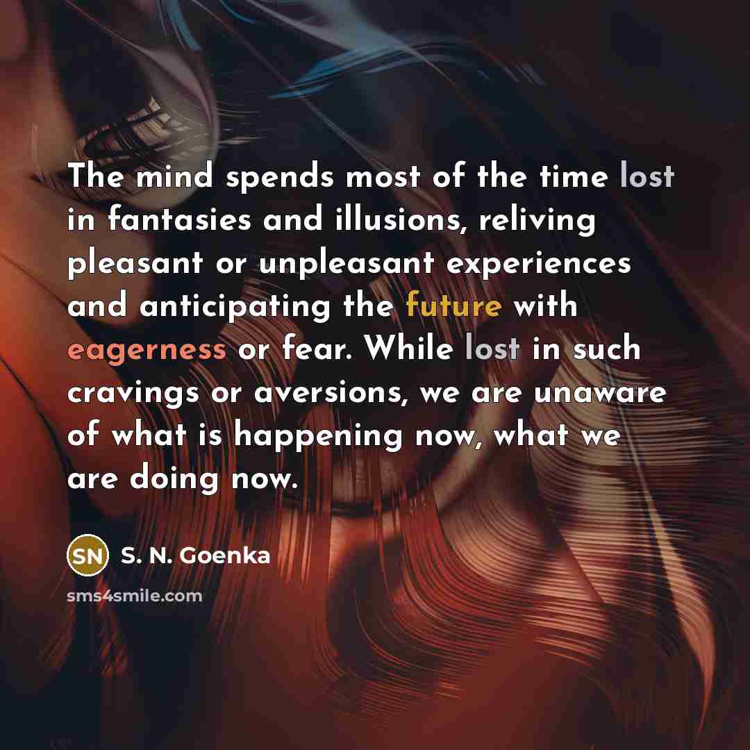 “The mind spends most of the time lost in fantasies…” quote by S. N. Goenka