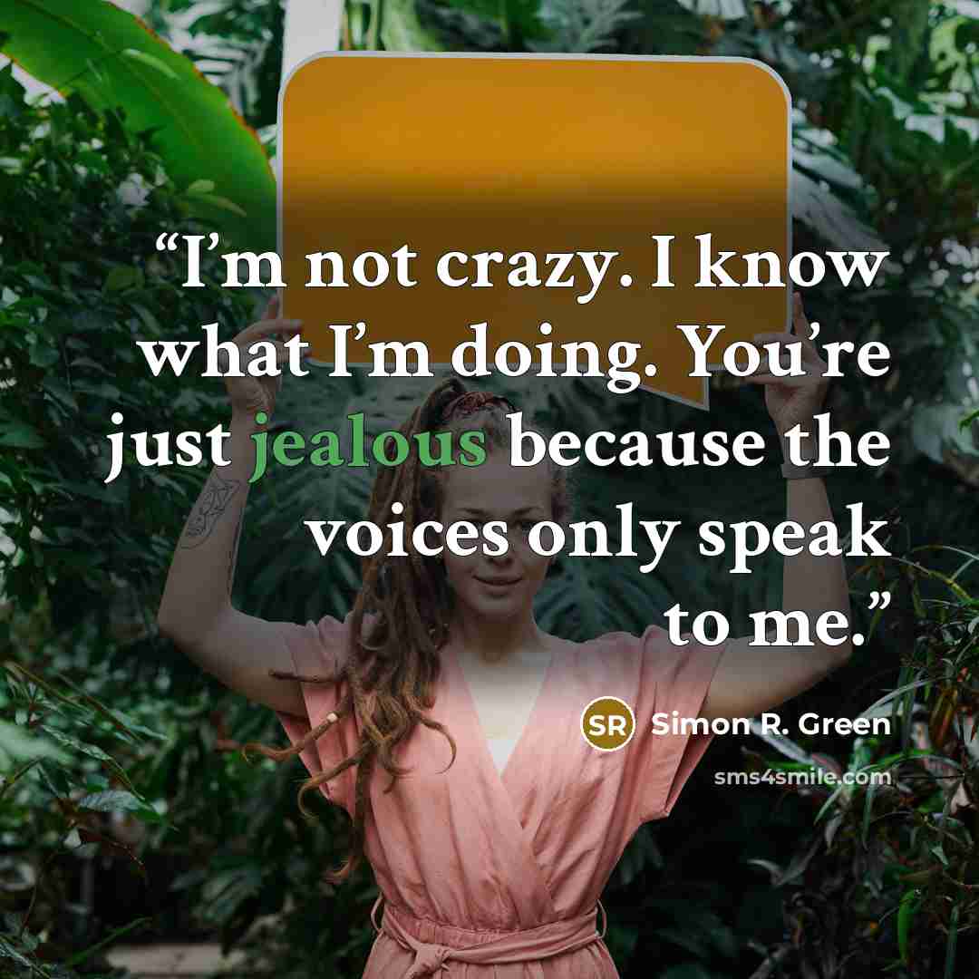 “I’m not crazy. I know what I’m doing. You’re just jealous because the voices only speak to me.” quote by Simon R. Green