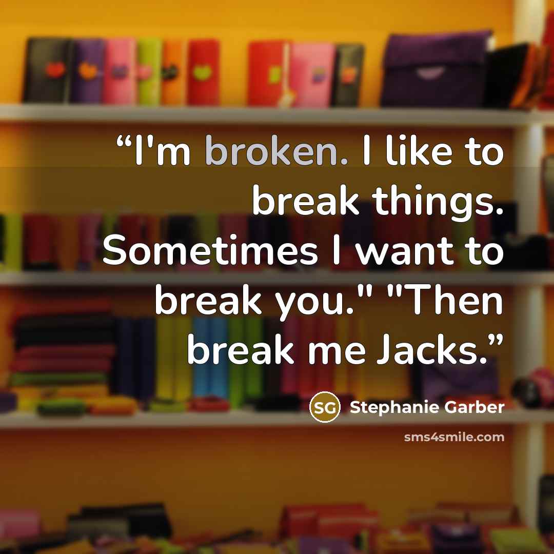 “I'm broken. I like to break things. Sometimes I want to break you." "Then break me Jacks.” quote by Stephanie Garber