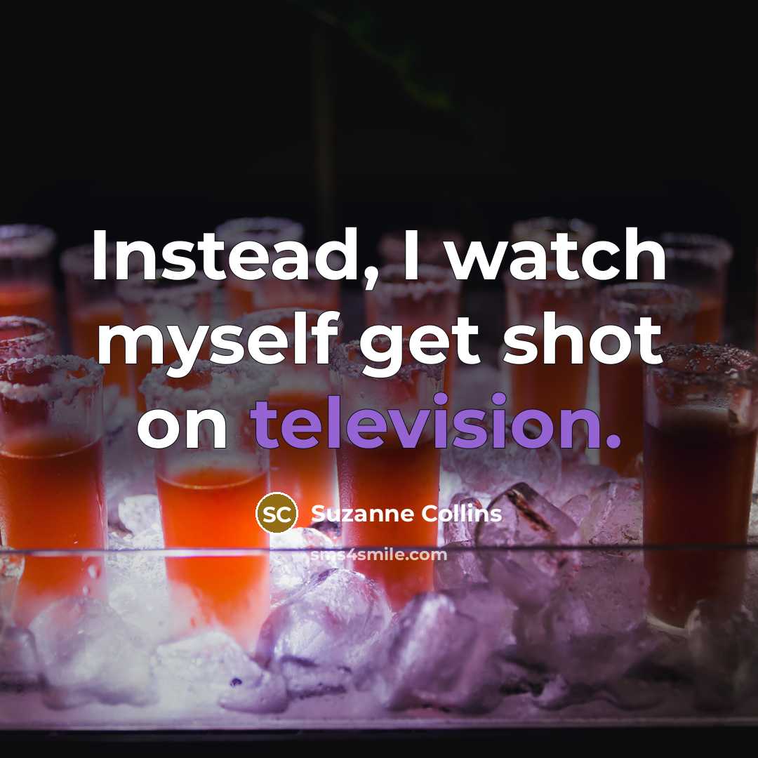 “Instead, I watch myself get shot on television.” quote by Suzanne Collins
