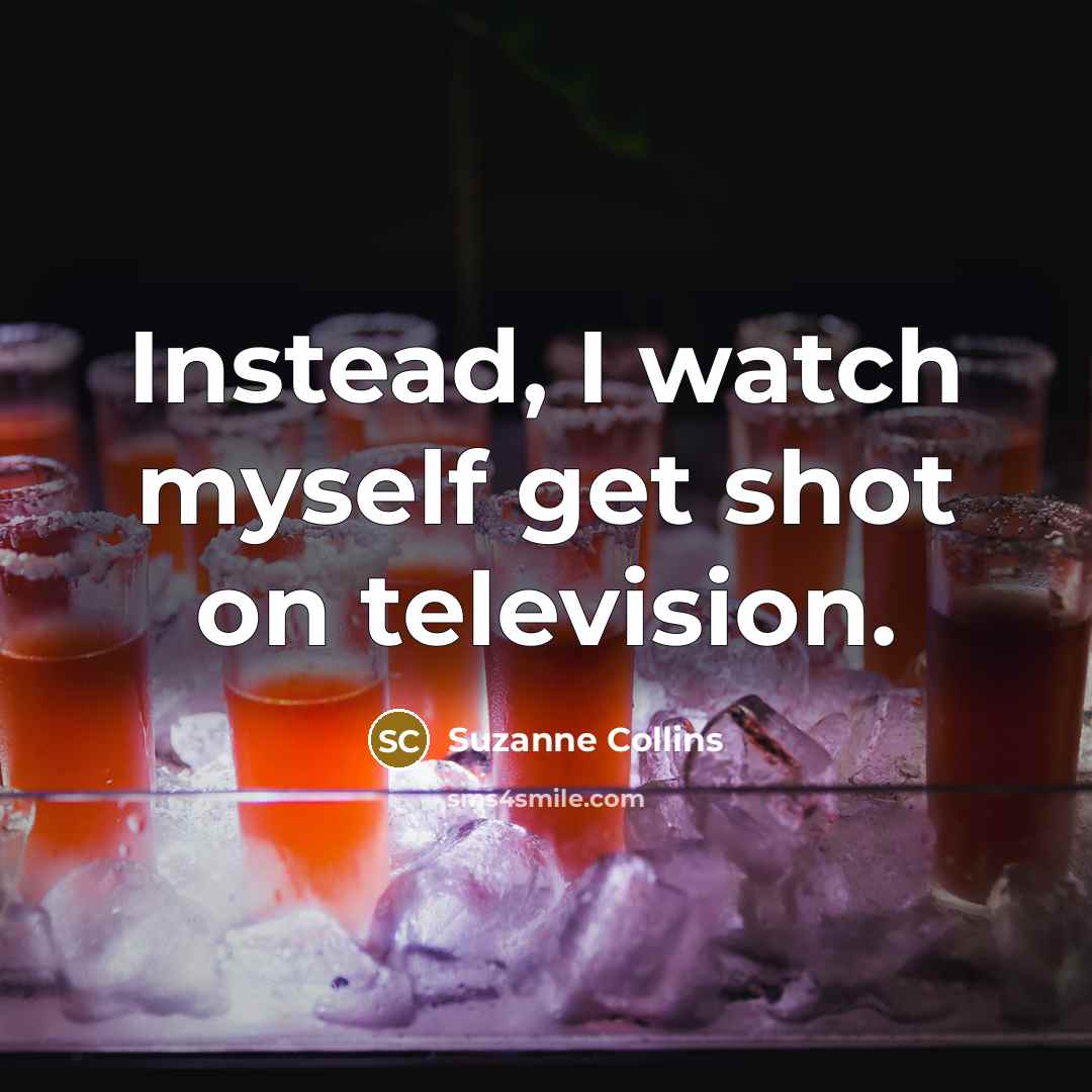 “Instead, I watch myself get shot on television.…” quote by Suzanne Collins