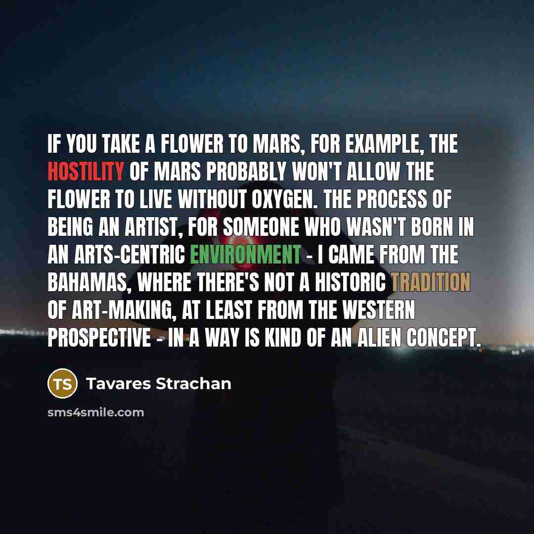 “If you take a flower to Mars, for example, the…” quote by Tavares Strachan