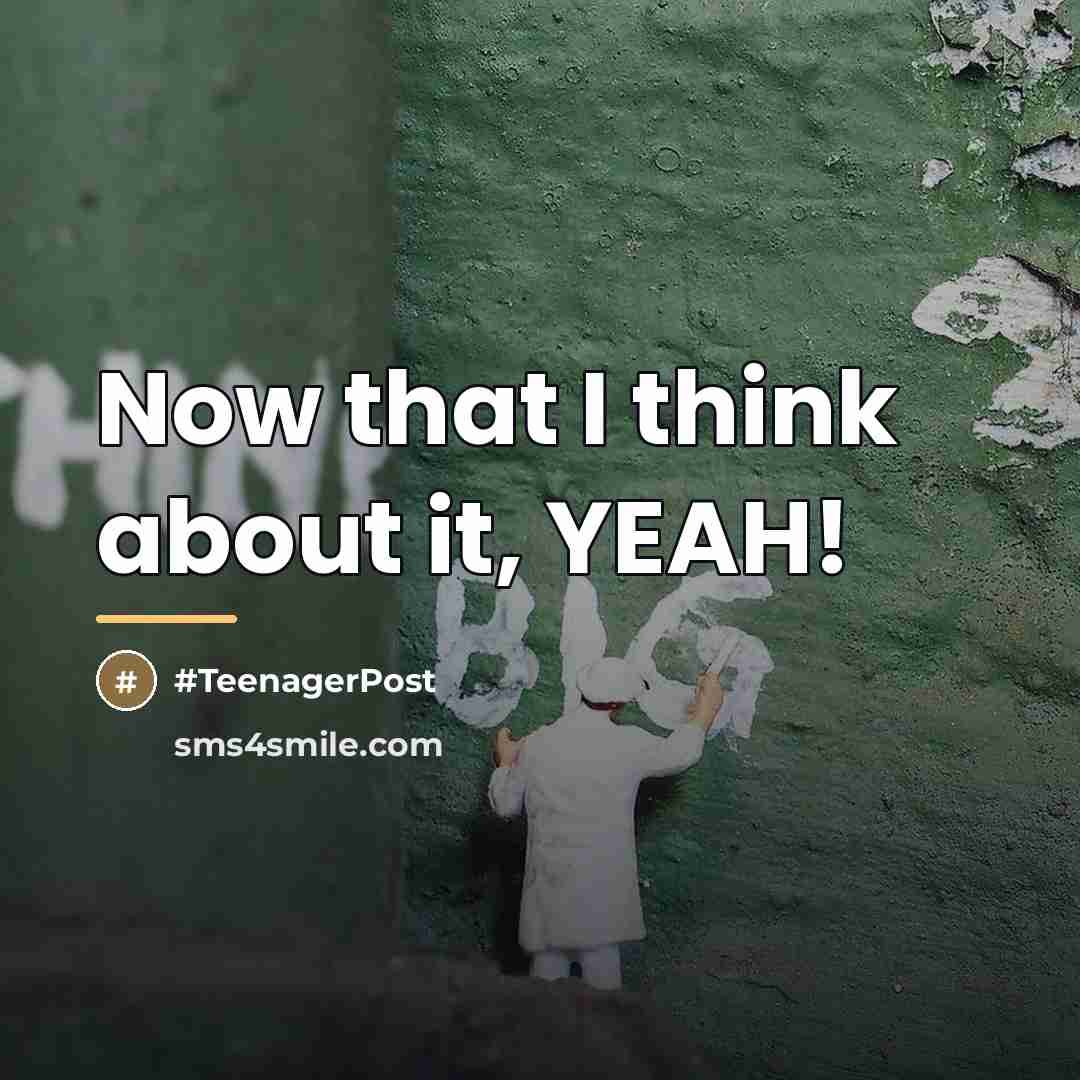“Now that I think about it, YEAH!…” quote by #TeenagerPost