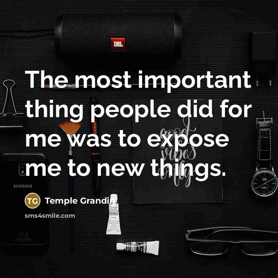 “The most important thing people did for me was to…” quote by Temple Grandin