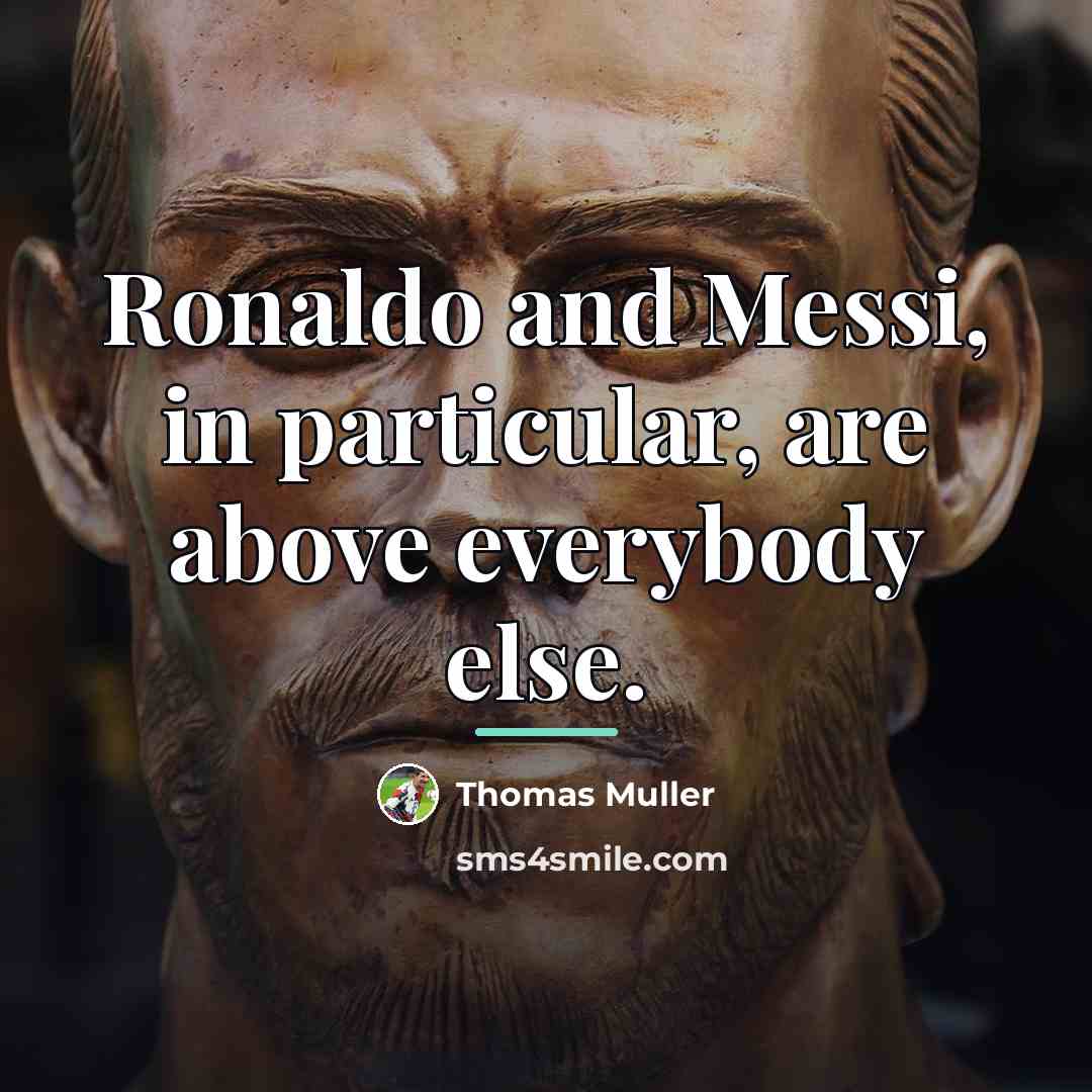 “Ronaldo and Messi, in particular, are above everybody else.…” quote by Thomas Muller