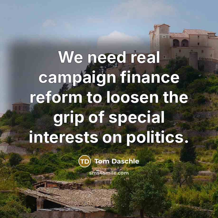 “We need real campaign finance reform to loosen the grip…” quote by Tom Daschle