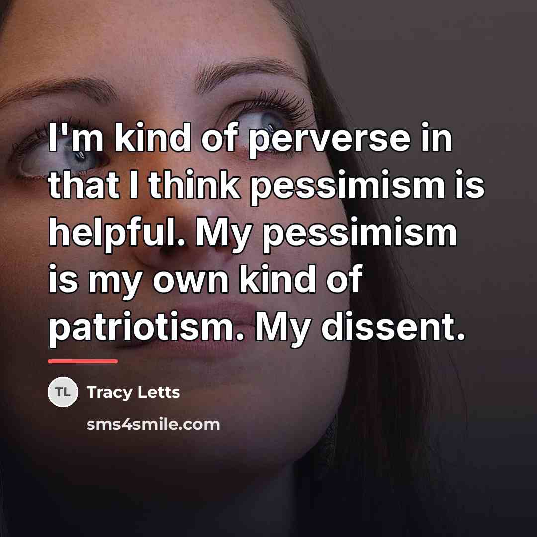 “I'm kind of perverse in that I think pessimism is…” quote by Tracy Letts