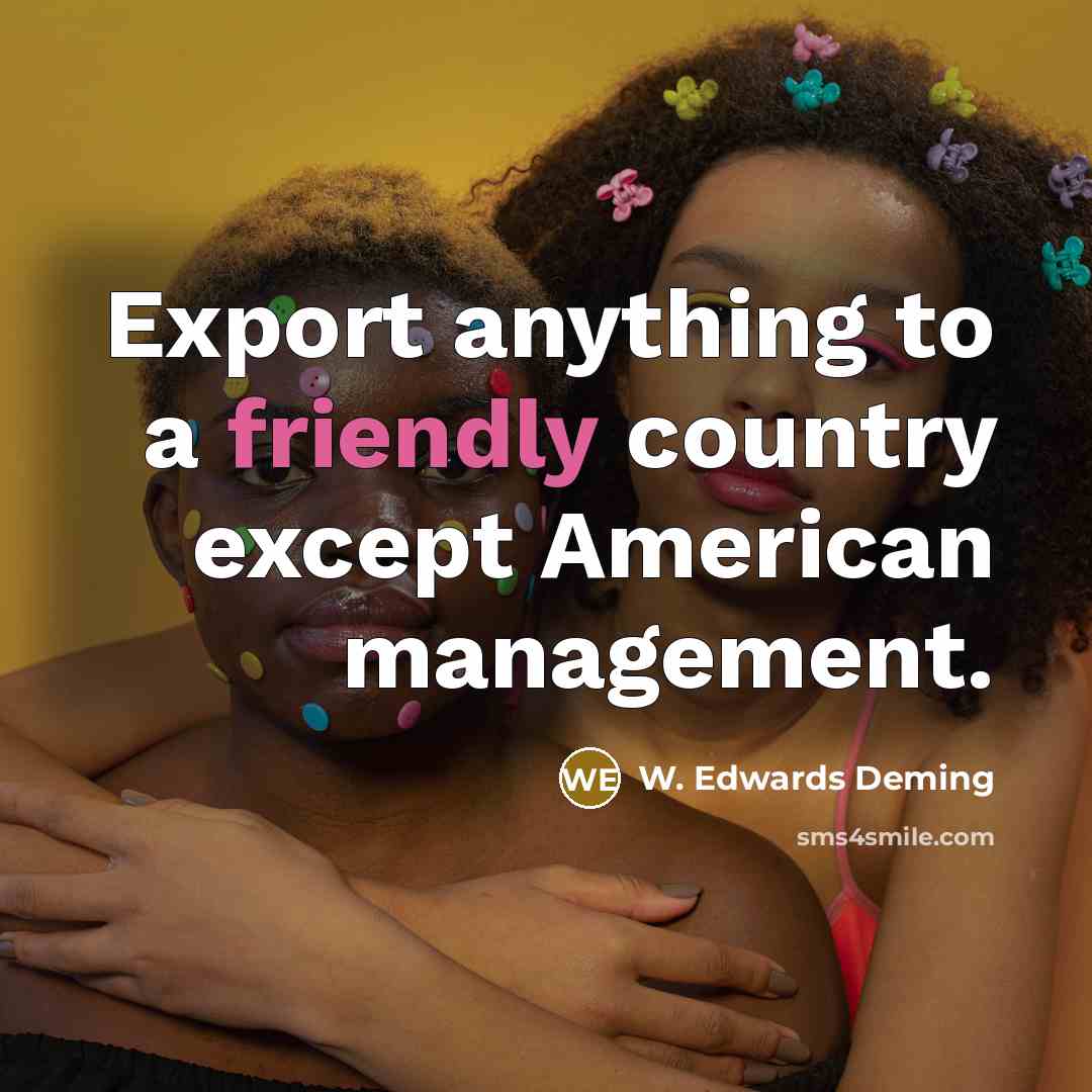 “Export anything to a friendly country except American management.…” quote by W. Edwards Deming