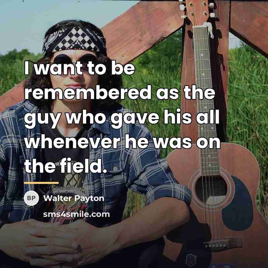 “I want to be remembered as the guy who gave…” quote by Walter Payton