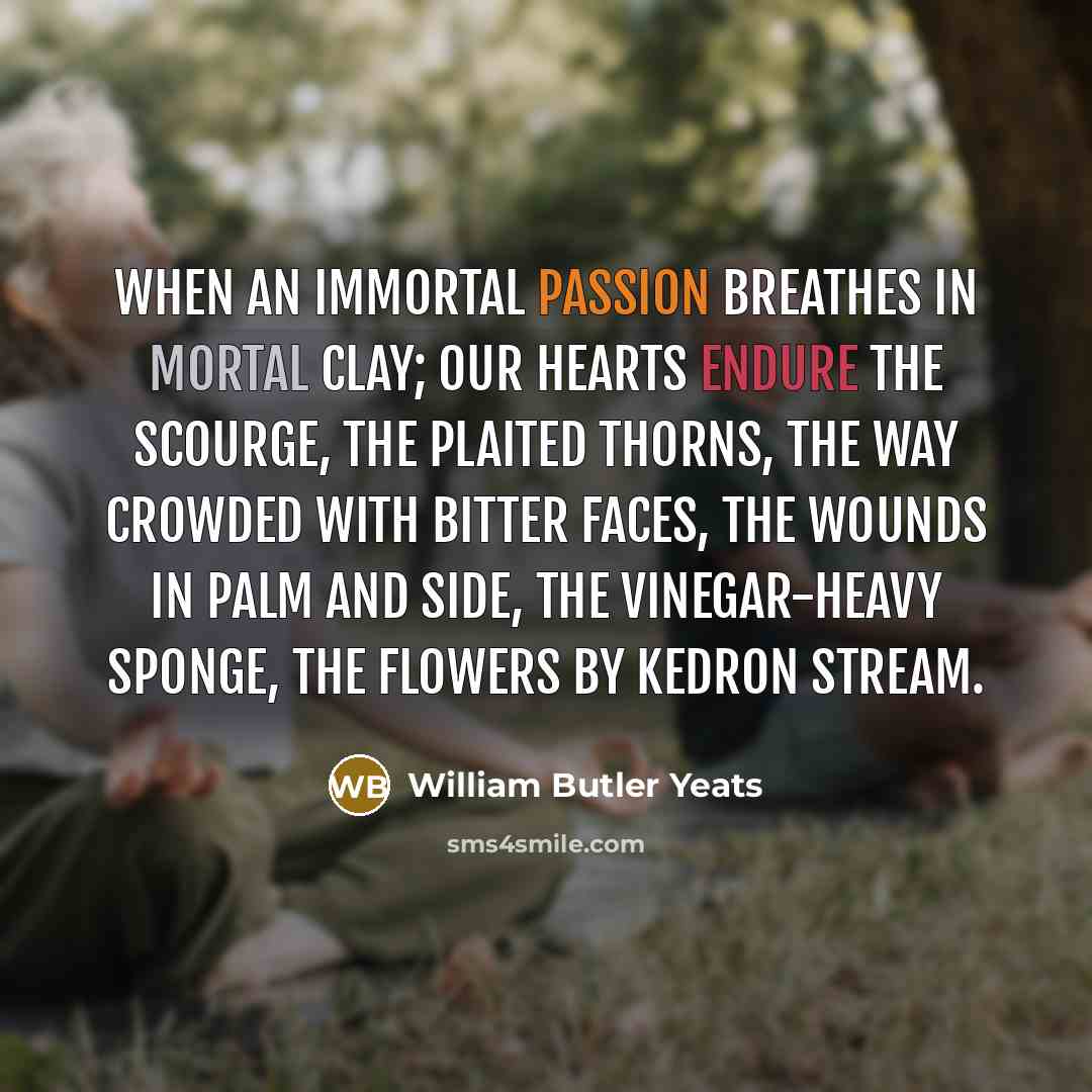 “When an immortal passion breathes in mortal clay; Our hearts…” quote by William Butler Yeats
