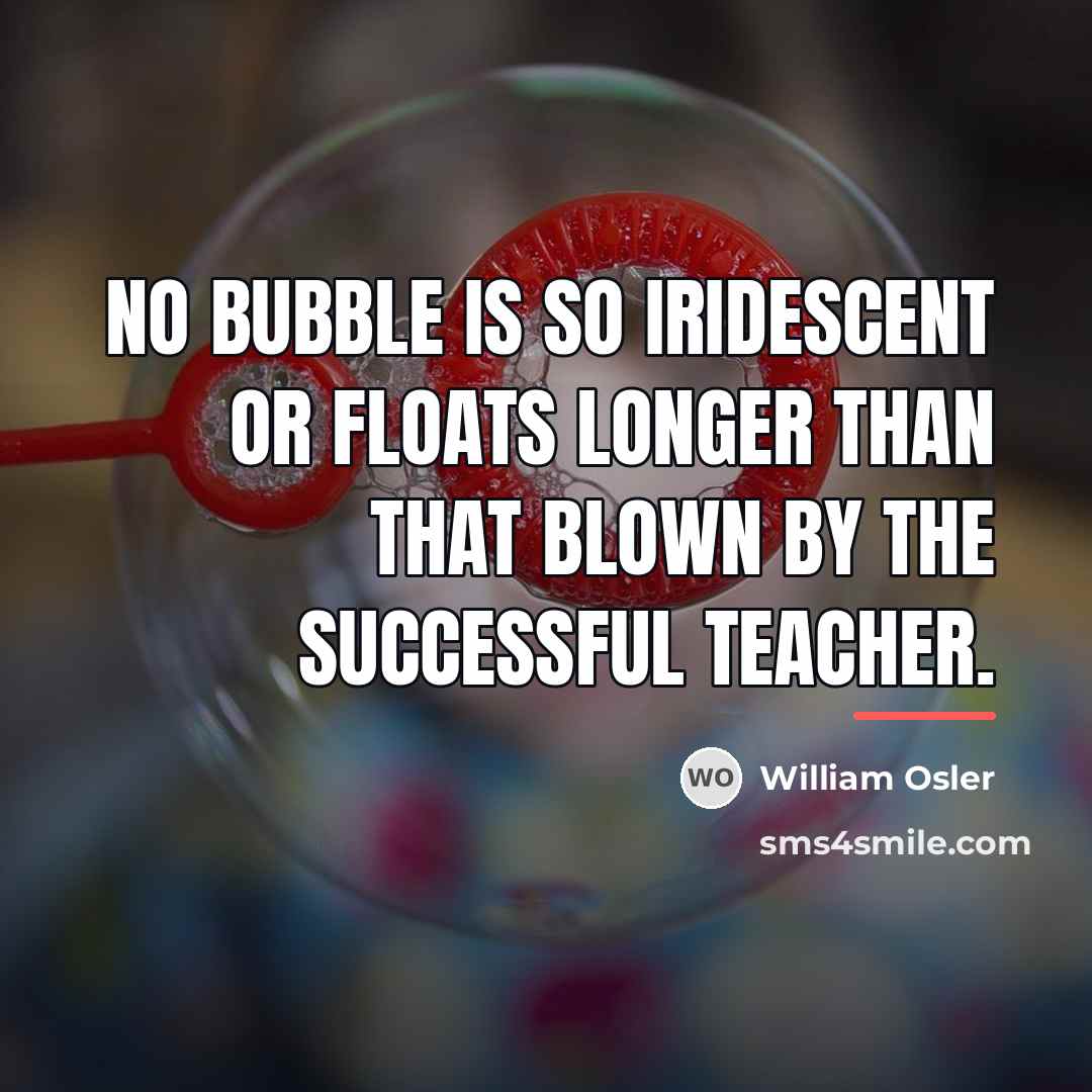 “No bubble is so iridescent or floats longer than that…” quote by William Osler