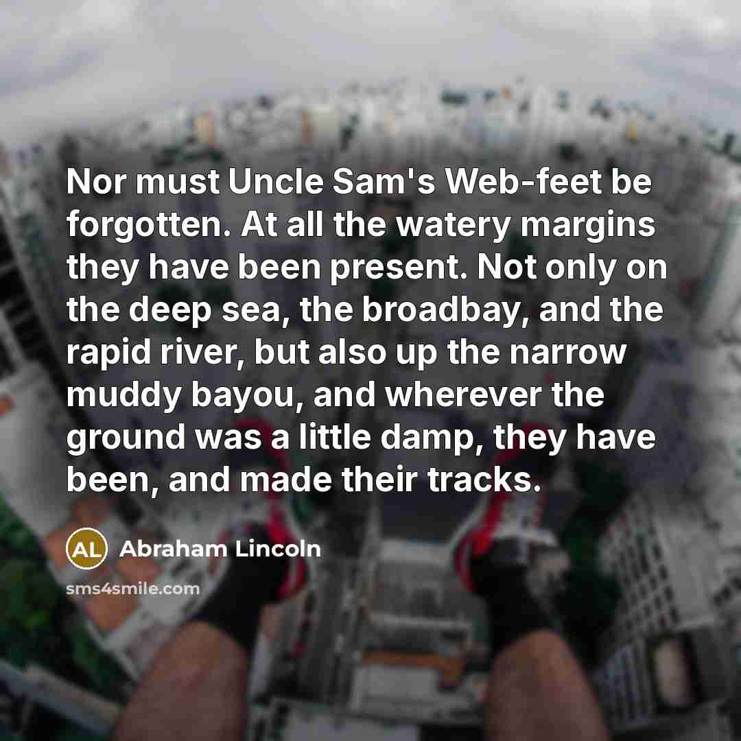 “Nor must Uncle Sam's Web-feet be forgotten. At all the…” quote by Abraham Lincoln