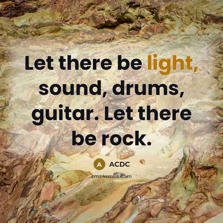 “Let there be light, sound, drums, guitar. Let there be…” quote by ACDC