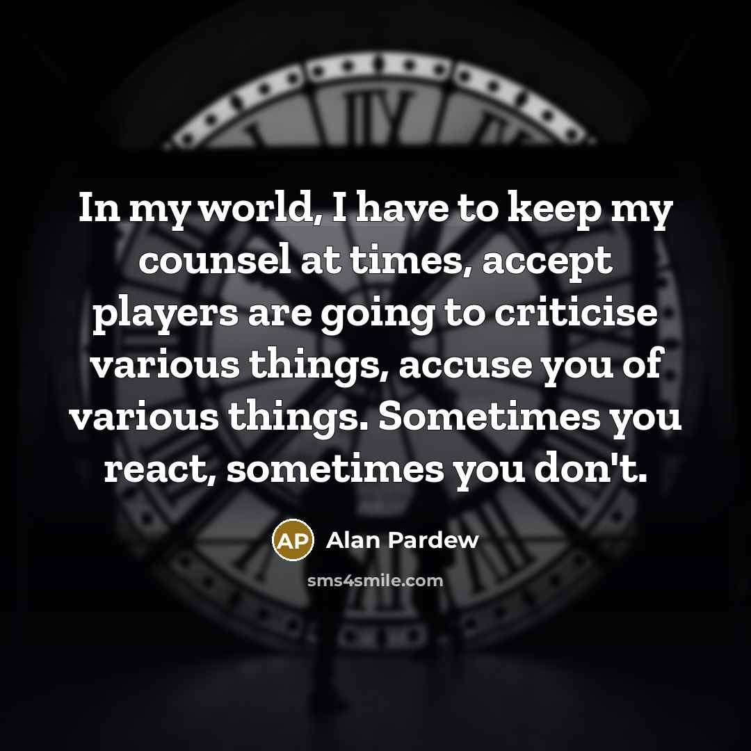 “In my world, I have to keep my counsel at…” quote by Alan Pardew