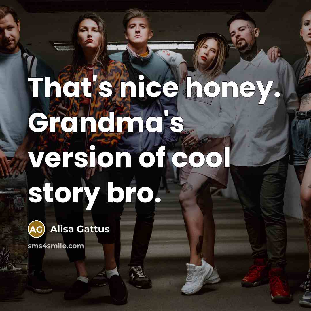 “That`s nice honey. Grandma`s version of cool story bro.…” quote by Alisa Gattus