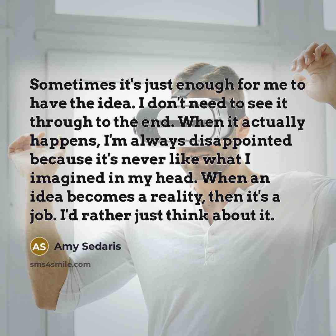 “Sometimes it's just enough for me to have the idea.…” quote by Amy Sedaris