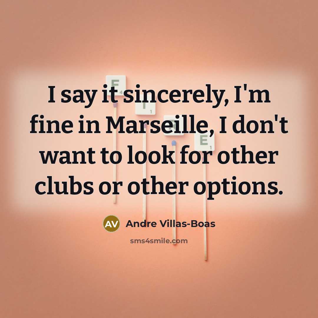 “I say it sincerely, I'm fine in Marseille, I don't…” quote by Andre Villas-Boas