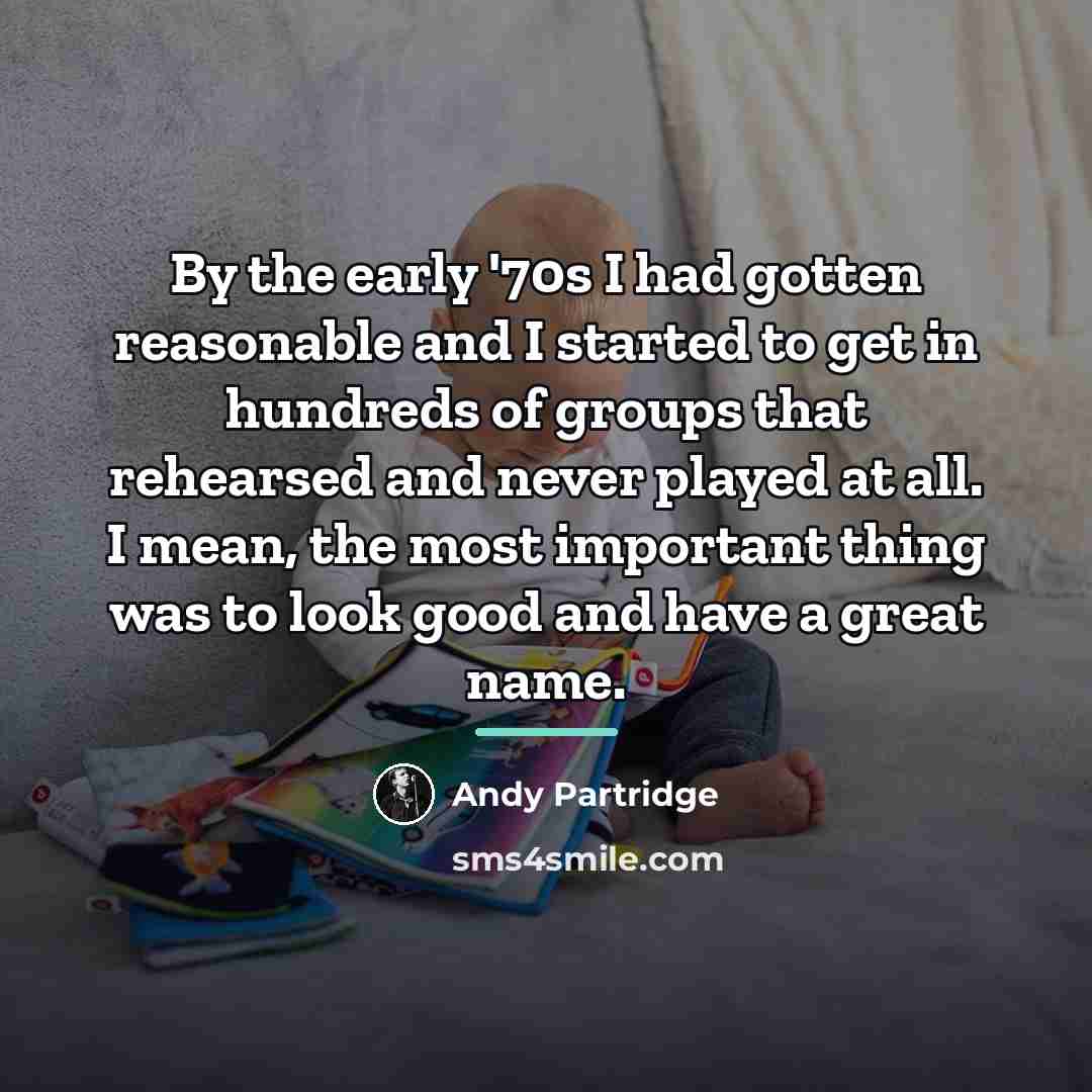 “By the early '70s I had gotten reasonable and I…” quote by Andy Partridge