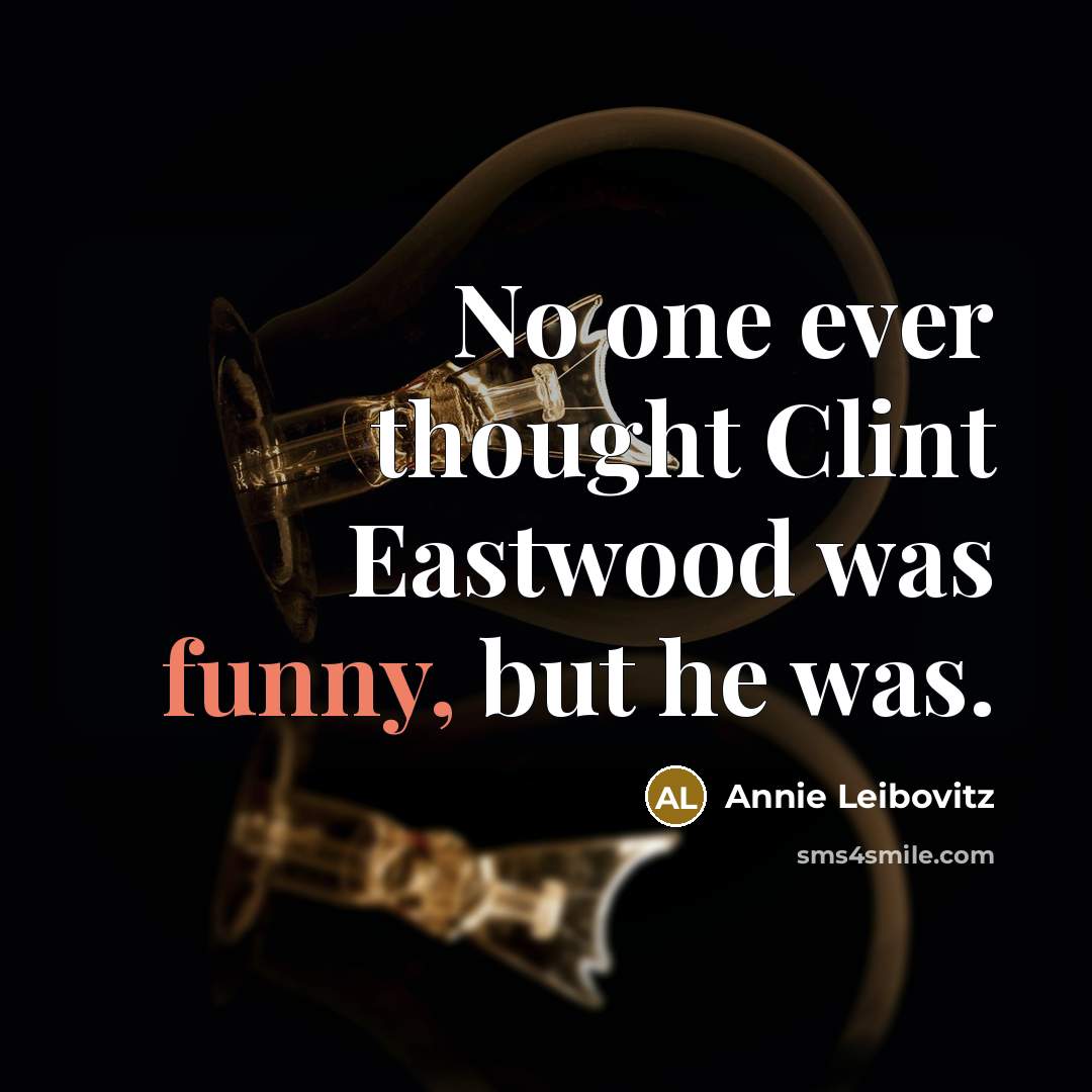 “No one ever thought Clint Eastwood was funny, but he was.” quote by Annie Leibovitz