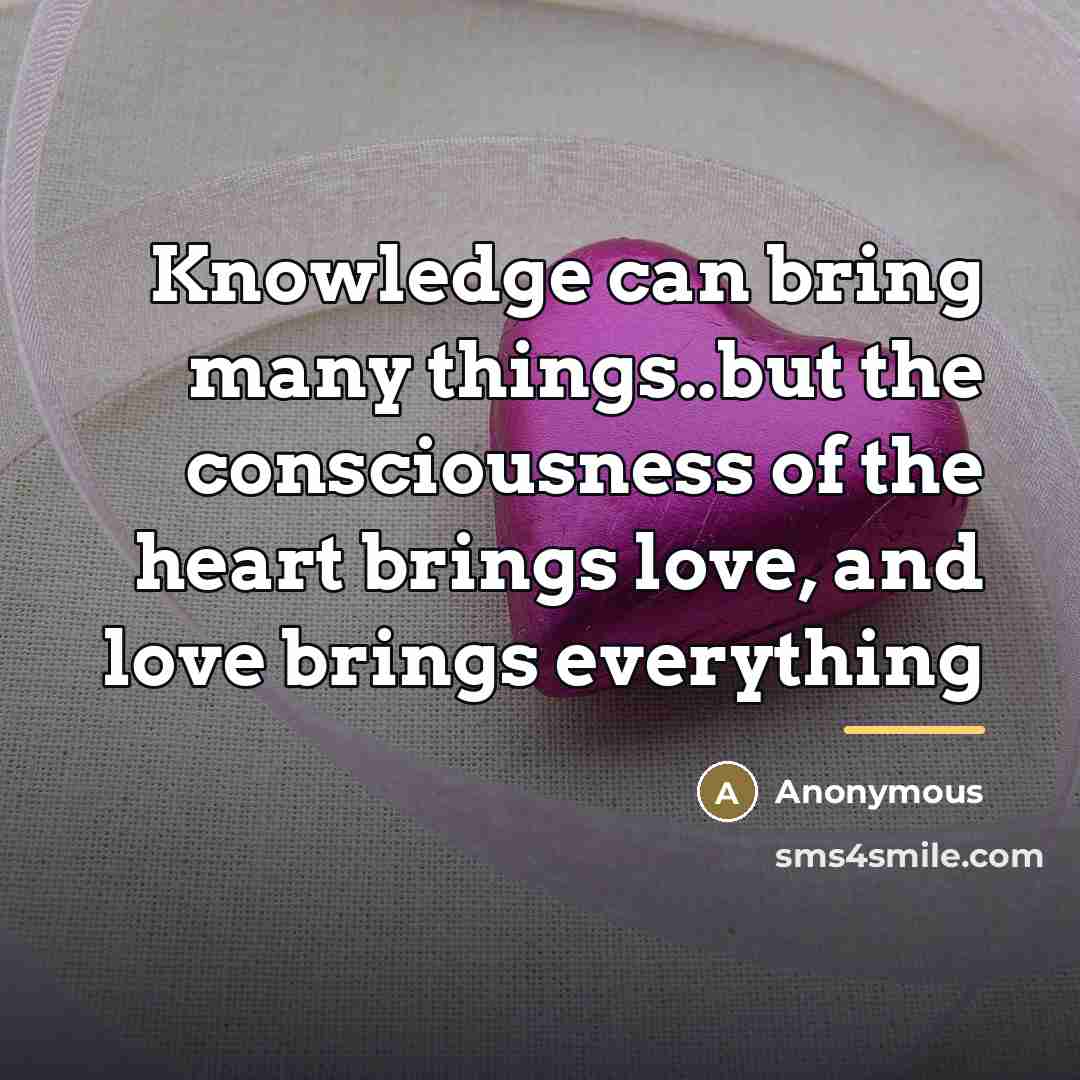 “Knowledge can bring many things..but the consciousness of the heart…” quote by Anonymous