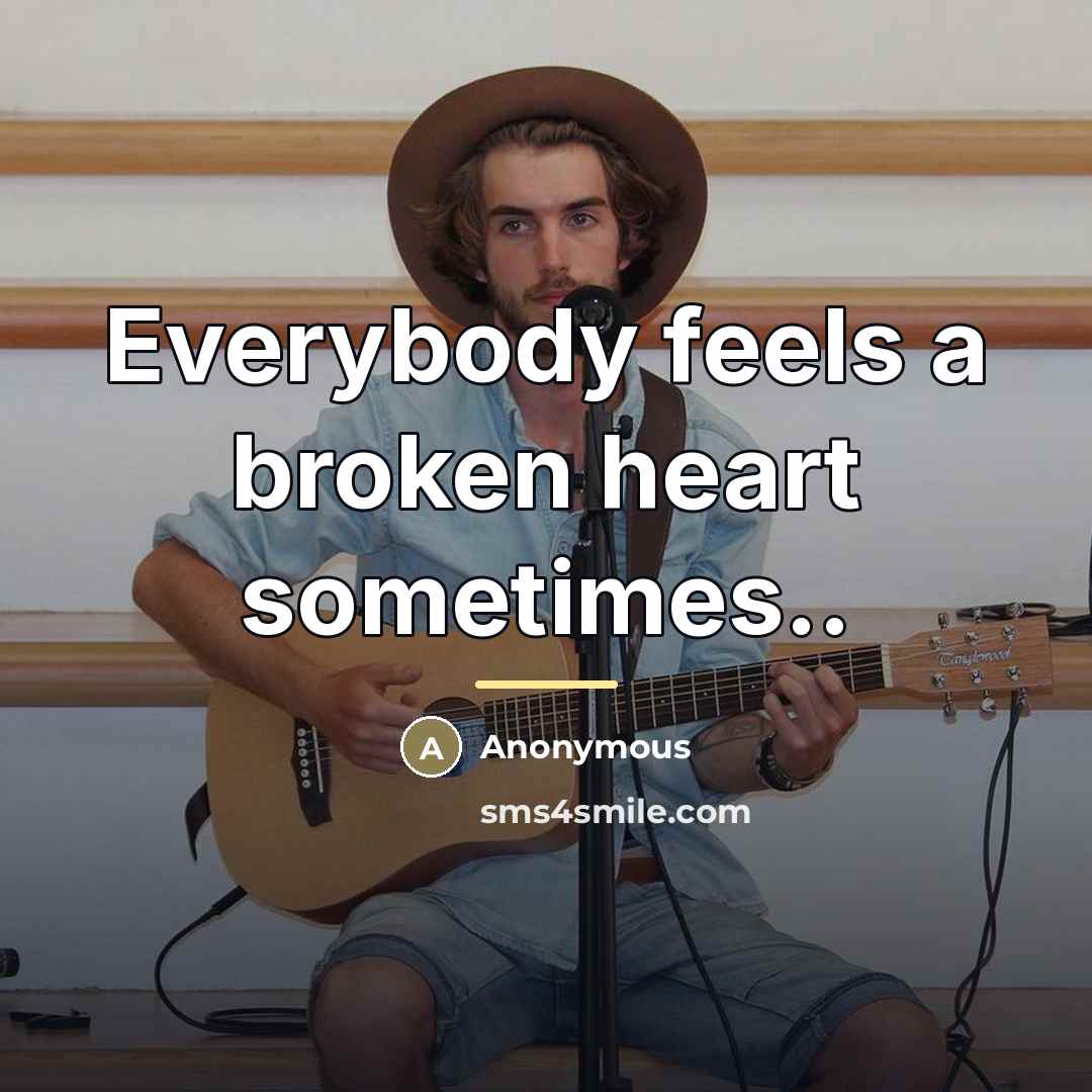 “Everybody feels a broken heart sometimes..…” quote by Anonymous
