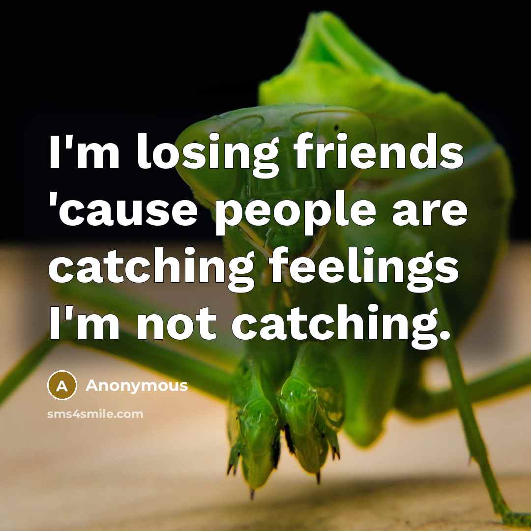 “I'm losing friends 'cause people are catching feelings I'm not catching.” quote by Anonymous