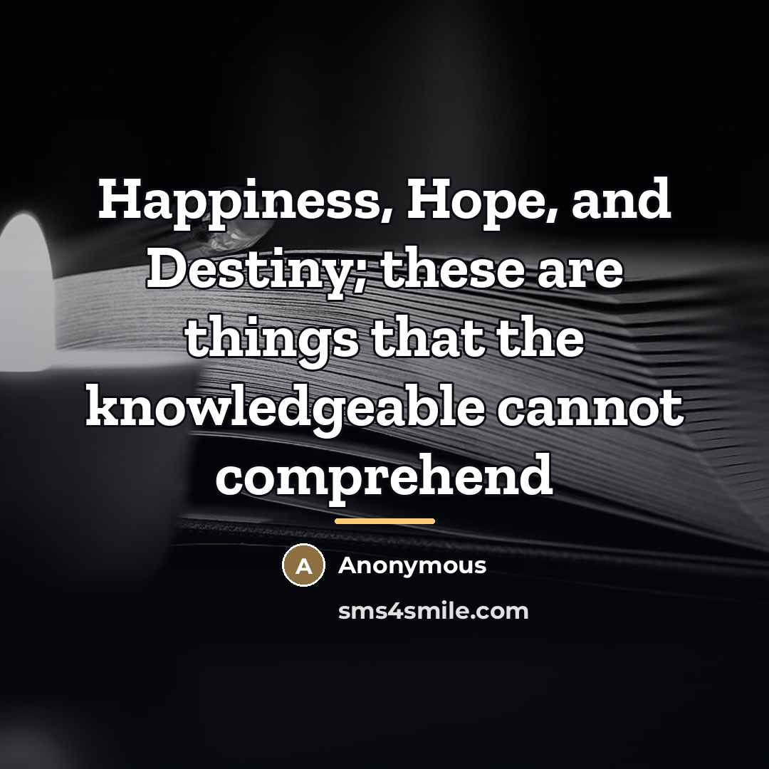 “Happiness, Hope, and Destiny; these are things that the knowledgeable…” quote by Anonymous