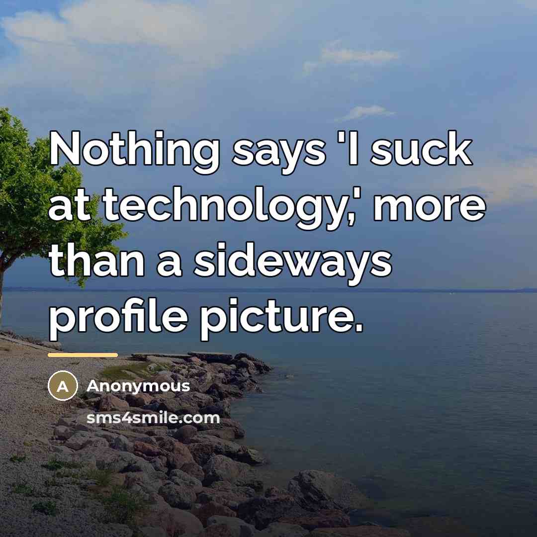 “Nothing says 'I suck at technology,' more than a sideways…” quote by Anonymous