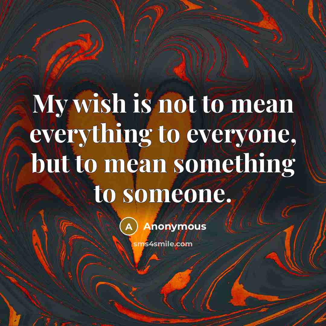 “My wish is not to mean everything to everyone, but…” quote by Anonymous