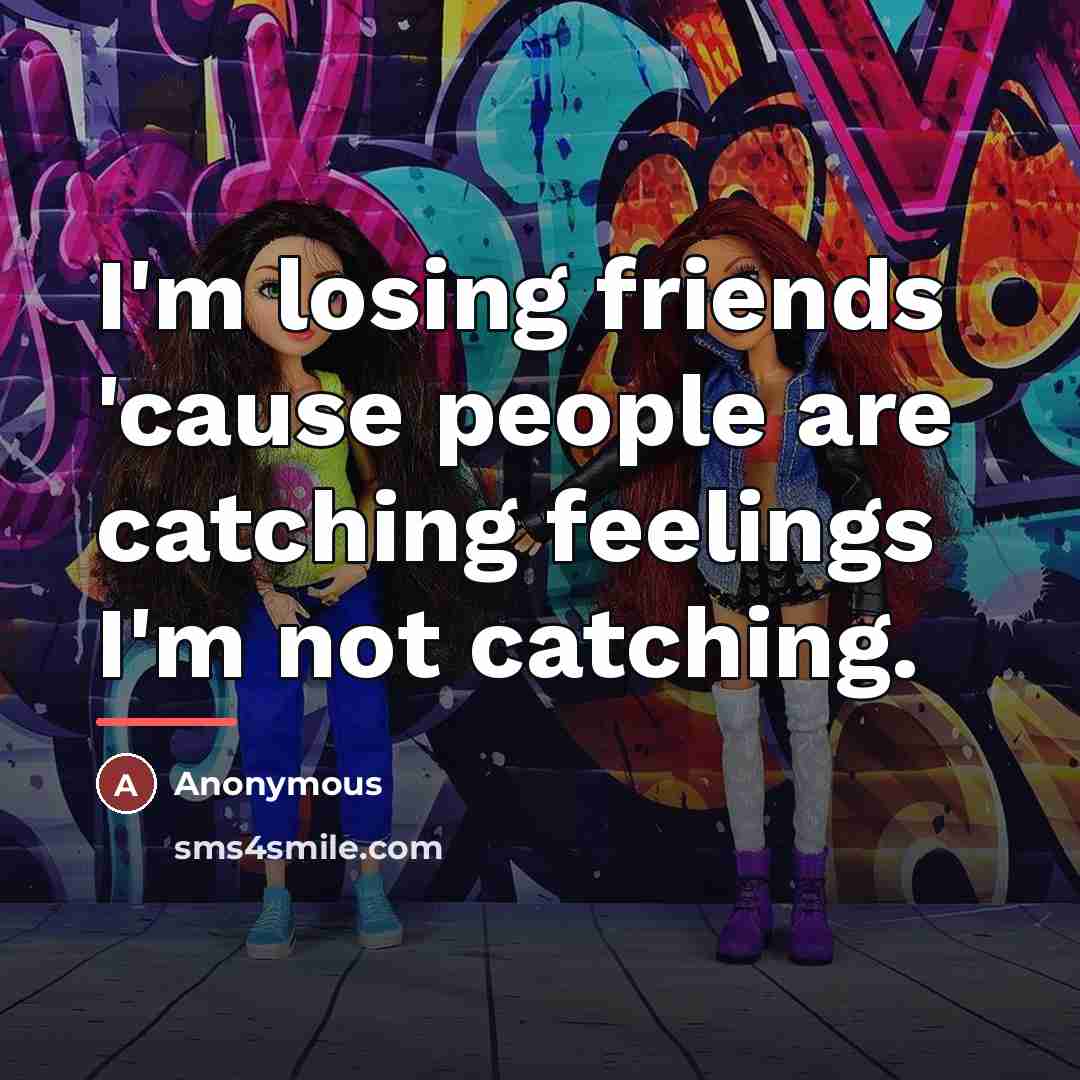 “I'm losing friends 'cause people are catching feelings I'm not…” quote by Anonymous