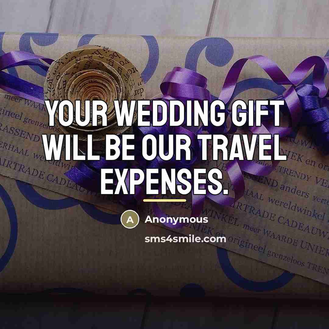 “Your wedding gift will be our travel expenses.…” quote by Anonymous