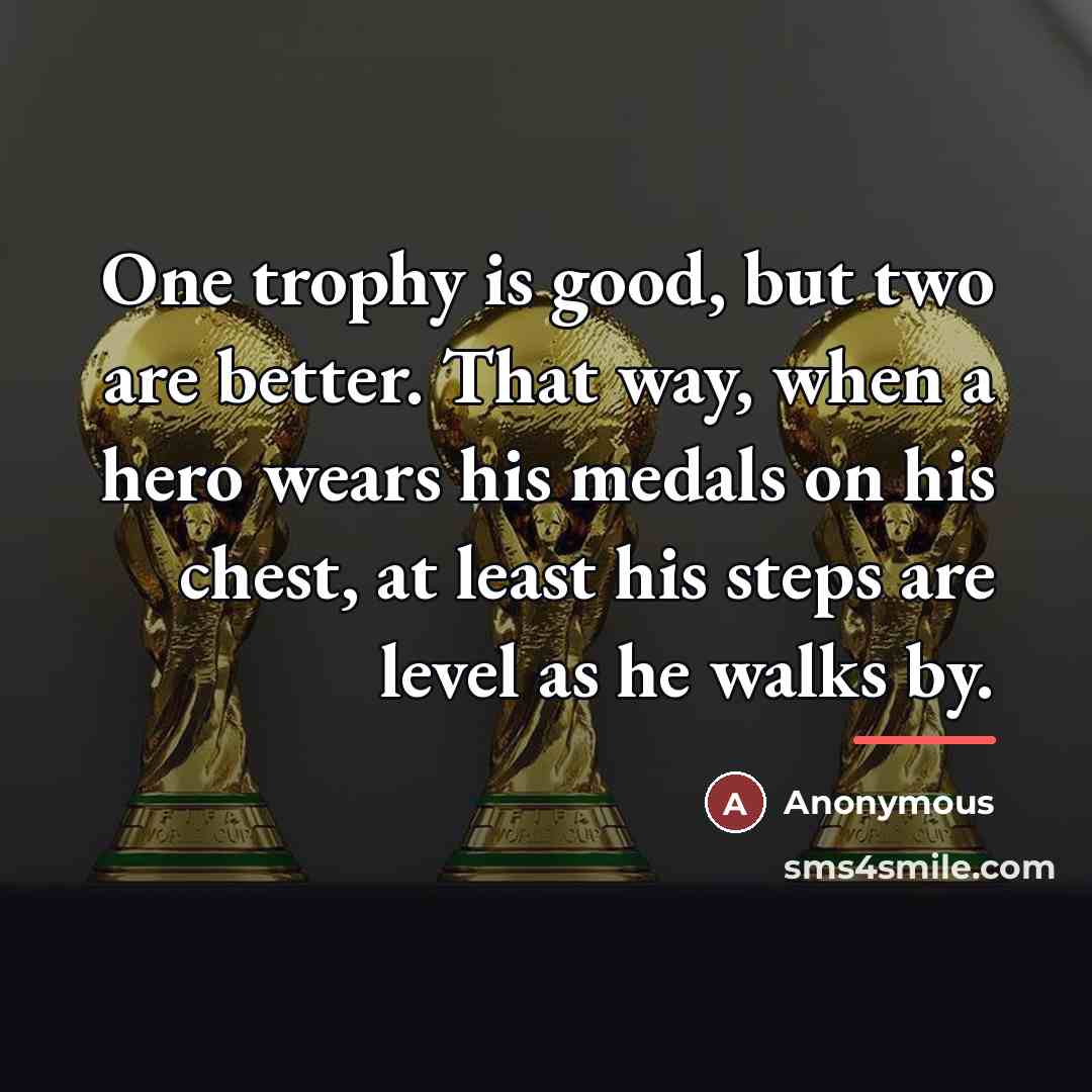 “One trophy is good, but two are better. That way,…” quote by Anonymous