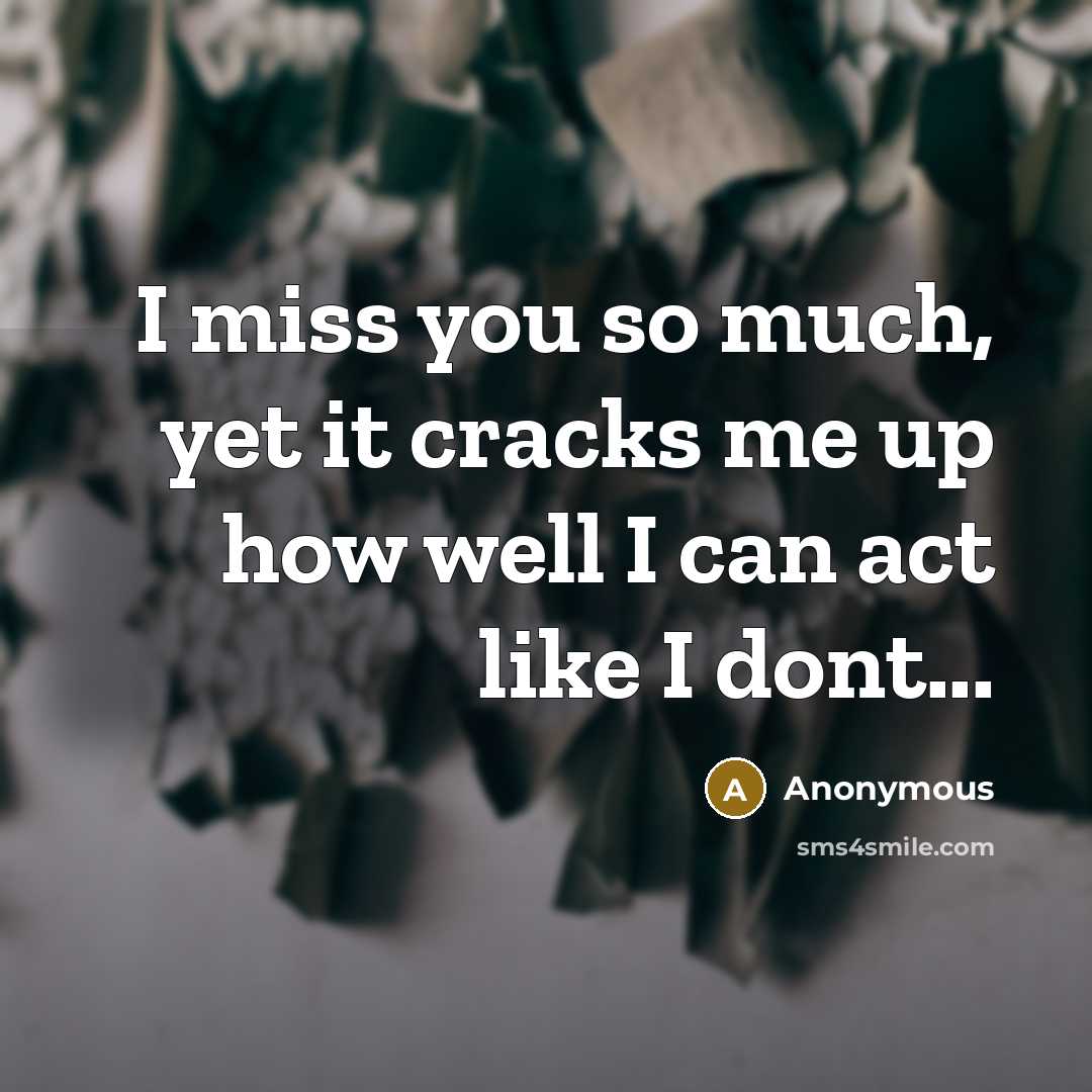 “I miss you so much, yet it cracks me up how well I can act like I dont...” quote by Anonymous