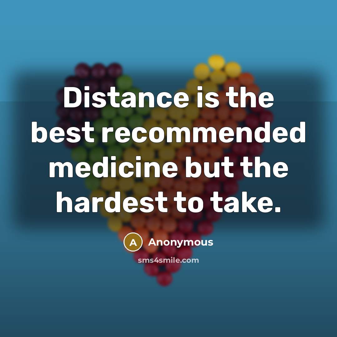“Distance is the best recommended medicine but the hardest to take.” quote by Anonymous
