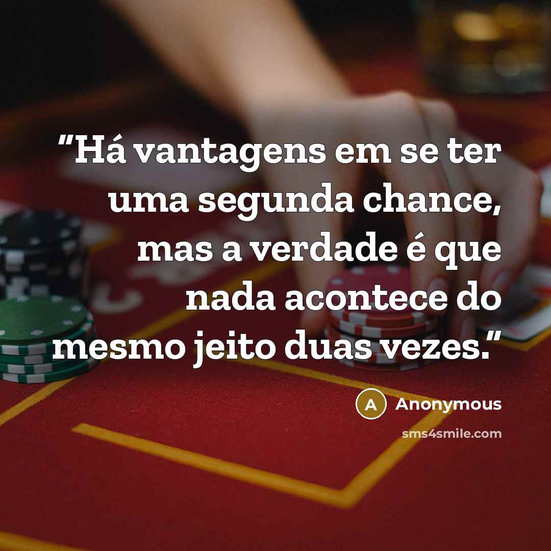 “Há vantagens em se ter uma segunda chance, mas a verdade é que nada acontece do mesmo jeito duas vezes.” quote by Anonymous
