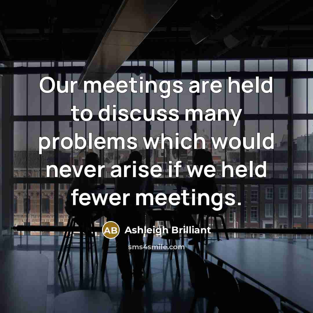 “Our meetings are held to discuss many problems which would…” quote by Ashleigh Brilliant