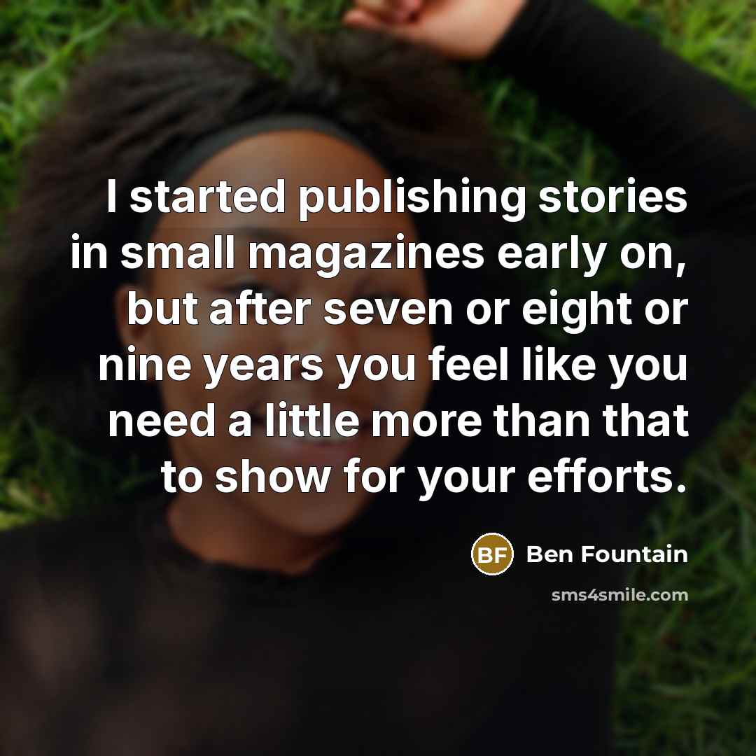 “I started publishing stories in small magazines early on, but…” quote by Ben Fountain