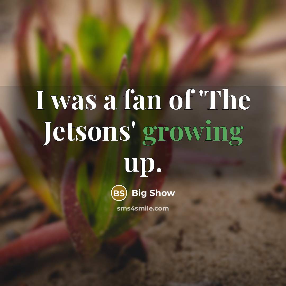 “I was a fan of 'The Jetsons' growing up.…” quote by Big Show