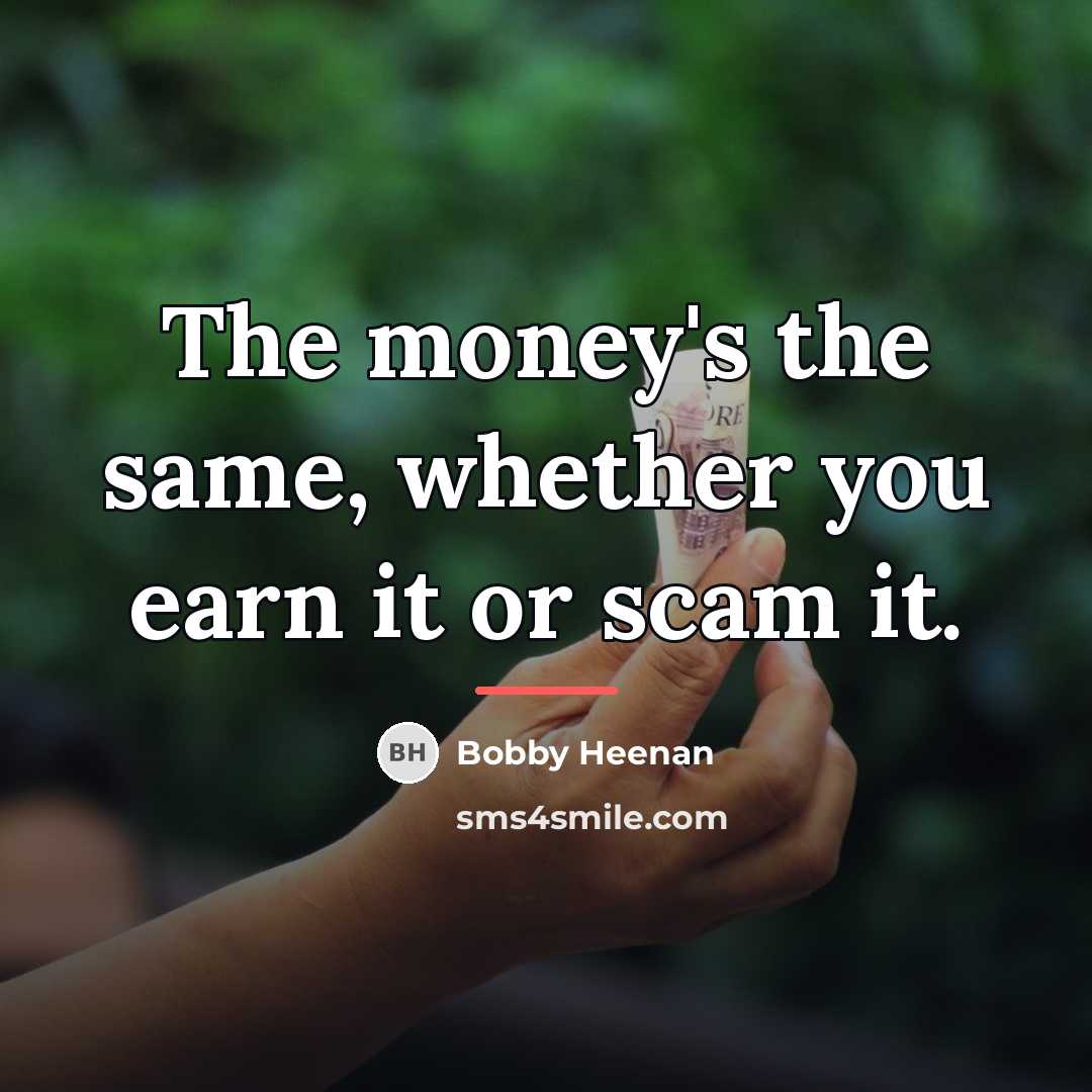 “The money's the same, whether you earn it or scam…” quote by Bobby Heenan