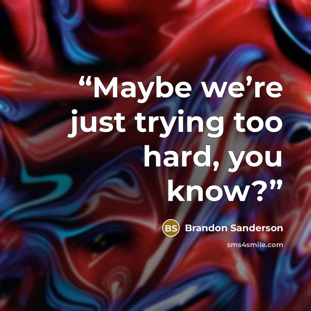 “Maybe we’re just trying too hard, you know?” quote by Brandon Sanderson