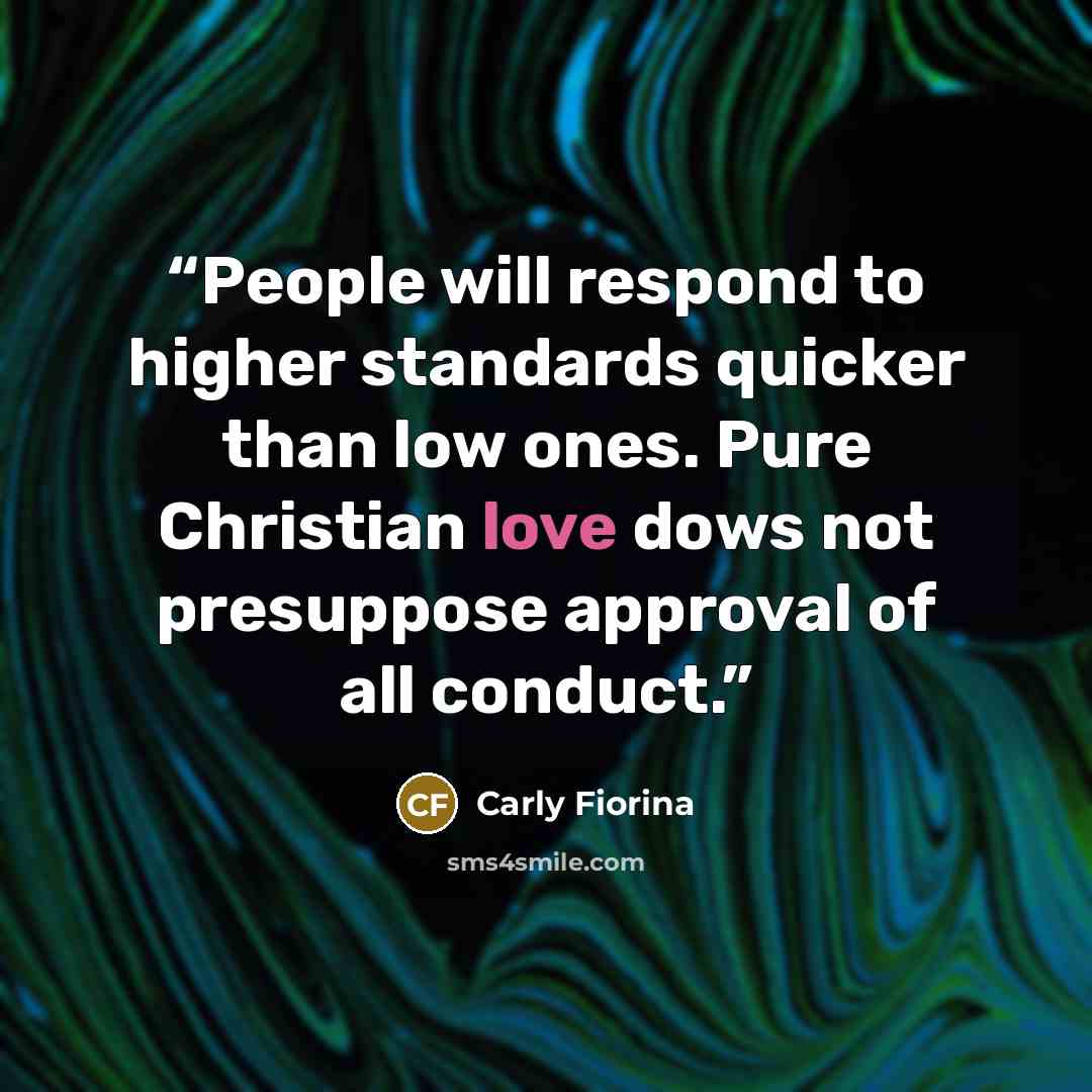 “People will respond to higher standards quicker than low ones. Pure Christian love dows not presuppose approval of all conduct.” quote by Carly Fiorina
